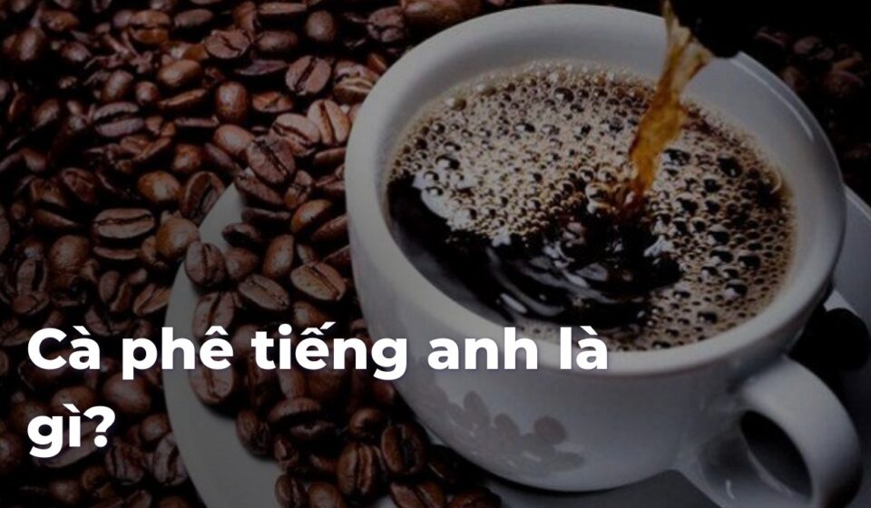 Cà phê tiếng anh là gì? c79ddbae4ce981c44380f6f25bede1f1KLaelR